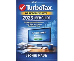 TurboTax Desktop Deluxe 2025 User Guide: The Step-by-Step Blueprint to Turn Filing Anxiety into Total Peace of Mind