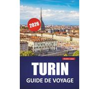 TURIN GUIDE DE VOYAGE 2026: Découvrez les principales attractions, les marchés locaux, les expériences culturelles, les itinéraires et les conseils de voyage pour explorer le joyau du nord de l'Italie