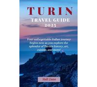 TURIN TRAVEL GUIDE 2025: Your unforgettable Italian journey begins now as you explore the splendor of Turin's history, art, cuisine, and more!
