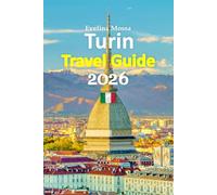 Turin Travel Guide 2026: An Elegant Northern Escape Featuring Royal History, Local Food Secrets, Hidden Neighborhoods, Seasonal Tips, Easy Transport ... crafted 6-day travel itinerary, and more