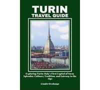 TURIN TRAVEL GUIDE: Exploring Turin: Italy’s First Capital of Savoy Splendor, Culinary Tradition, and Gateway to the Alps