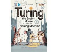 Turing the English Mouse and the Thinking Machine: A Curious Mouse’s Journey Into Logical Thinking and the Birth of Modern Machines