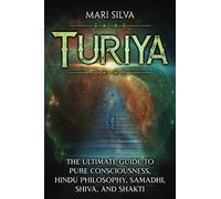 Turiya: The Ultimate Guide to Pure Consciousness, Hindu Philosophy, Samadhi, Shiva, and Shakti