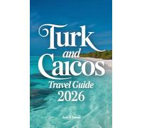 Turk and Caicos Travel Guide 2026: Complete Caribbean Paradise Navigator - Essential Beaches, Snorkeling Spots, Resorts, Island Hopping Routes, Diving ... Providenciales, Grand Turk, Salt Cay & Out