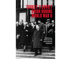 Turkey and the Soviet Union During World War II: Diplomacy, Discord and International Relations