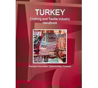 Turkey Clothing And Textile Industry Handbook - Practical Information, Opportunities, Contacts