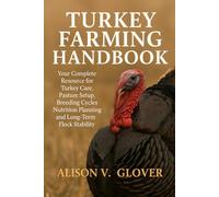 TURKEY FARMING HANDBOOK: Your Complete Resource for Turkey Care, Pasture Setup, Breeding Cycles, Nutrition Planning and Long-Term Flock Stability