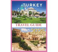 TURKEY TRAVEL GUIDE 2026: Discovering the Soul of Turkey from Ancient Wonders to Modern Adventures