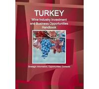 Turkey Wine Industry Investment And Business Opportunities Handbook - Strategic Information, Opportunities, Contacts