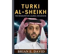 TURKI AL-SHEIKH: The Biography of a Global Influencer-Inside the Mind Behind Riyadh Season, Boxing Supremacy, and a New Era for Sports