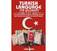 TURKISH LANGUAGE FOR BEGINNERS: Learn Fast Essential Grammar, Vocabulary, Phrases, and Practical Conversation for Real-Life Fluency