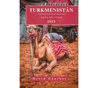 TURKMENISTÁN GUÍA DE VIAJE: Información y consejos esenciales para preparar tu viaje: todo lo que debes saber antes de ir