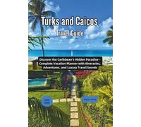 Turks and Caicos Travel Guide 2025 - 2026: Discover the Caribbean’s Hidden Paradise - Complete Vacation Planner with Itineraries, Adventures, and Luxury Travel Secrets