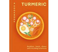 Turmeric: A Cookbook: Breakfast - lunch - dinner and everything in between