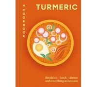 Turmeric: A Cookbook: Breakfast - lunch - dinner and everything in between