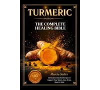 TURMERIC: The Complete Healing Bible: 103 Science-Backed Recipes to Heal Your Joints, Gut, Brain, Heart and Skin