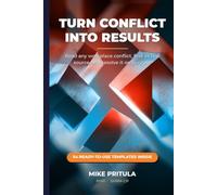 Turn Conflict Into Results: Read Any Workplace Conflict, Find Its Real Source, and Resolve It on Purpose