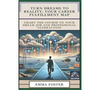 Turn Dreams to Reality - Your Career Fulfillment Map: Chart the Course to Your Dream Job and Professional Satisfaction