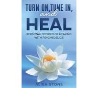 Turn On, Tune In, And Heal: Personal Stories Of Healing With Psychedelics