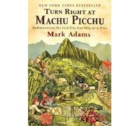 Turn Right at Machu Picchu: Rediscovering the Lost City One Step at a Time