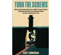 Turn the Screws: Write Amazing Stories with Constriction, Hollywood’s Secret Alternative to the Character Arc