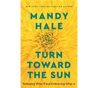 Turn Toward the Sun Releasing What If and Embracing What Is by Mandy Hale Mandy Hale (Auteur)