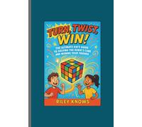 TURN,TWIST, WIN!: The Ultimate Kid’s Guide to Solving the Rubik’s Cube and Wowing Your Friends