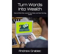 Turn Words Into Wealth: How to Write Fast, Launch Your Book, and Start Earning Online