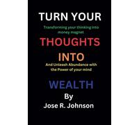 Turn Your Thoughts Into Wealth: Transforming Your Thinking Into Money Magnet And Unleash Abundance With The Power Of Your Mind