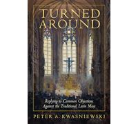 Turned Around: Replying to Common Objections Against the Traditional Latin Mass