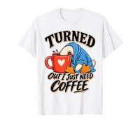 Turned Out I Just Need Coffee Caffeine Addict Saying T-Shirt