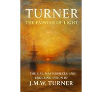 Turner: The Painter of Light: The Life, Masterpieces, and Enduring Vision of J.M.W. Turner