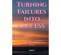 Turning Failures into Success : Simple Habits to Build Resilience and Achieve Your Goals: "Unlocking Your Potential Through Resilience and Purpose-Driven Habits"