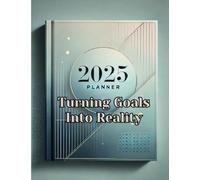 Turning Goals Into Reality: 2025 Planner: Your Step-by-Step Guide to Achieving Success and Fulfilling Dreams