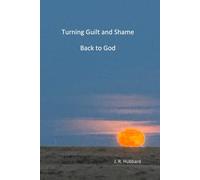 Turning Guilt and Shame Back to God: A Journey of Forgiveness, Trust and Release