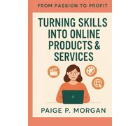 Turning Skills into Online Products & Services: A Step-by-Step Guide to Building Your Digital Income