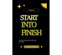 Turning Start Into Finish: A Step-By-Step Guide To Achieving Your Goals