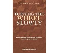 Turning the Wheel Slowly: The Power of Patience - A Parable About the Slow Craft of Shaping Something Worth Keeping