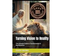 Turning Vision to Reality: The Ultimate Guide to Transformation & Manifestation