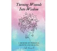 Turning Wounds Into Wisdom: A Memoir of Personal Growth and Healing