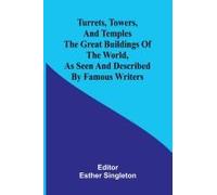 Turrets, Towers, And Temples The Great Buildings Of The World, As Seen And Described By Famous Writers
