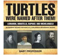 Turtles Were Named After Them! Leonardo, Donatello, Raphael And Michelangelo - Biography Books For Kids 6-8 Children's Biography Books