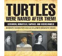 Turtles Were Named After Them! Leonardo, Donatello, Raphael And Michelangelo - Biography Books For Kids 6-8 Children's Biography Books