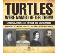 Turtles Were Named After Them! Leonardo, Donatello, Raphael And Michelangelo - Biography Books For Kids 6-8 Children's Biography Books