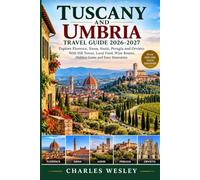 Tuscany and Umbria Travel Guide 2026-2027: Explore Florence, Siena, Assisi, Perugia and Orvieto With Hill Towns, Local Food, Wine Routes, Hidden Gems and Easy Itineraries