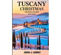 TUSCANY CHRISTMAS TRAVEL GUIDE 2025/2026: Insider Tips, Festive Itineraries, Hidden Gems, Christmas Markets,Culinary Delights,Winter Day Trips,Holiday Adventures for Families, Couples & Solo Travelers