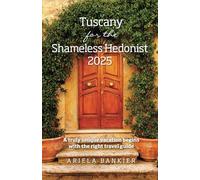 Tuscany for the Shameless Hedonist 2025: Florence and Tuscany Travel Guide 2025