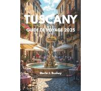 TUSCANY GUIDE DE VOYAGE 2025: Explorez Florence, Sienne, Pise, Chianti et plus encore avec des itinéraires mis à jour, des cartes, des conseils locaux ... pour vos vacances en Toscane 2025
