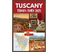 TUSCANY TRAVEL GUIDE 2025: Discover the Heart of Italy: Timeless Landscapes, Historic Cities, and Culinary Delights