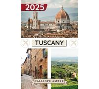 TUSCANY TRAVEL GUIDE 2025: Essential Travel Tips on Transportation, Must-See Destinations, Unique Activities, Accommodation Options, and Insider Insights for an Unforgettable Journey Through Tuscany